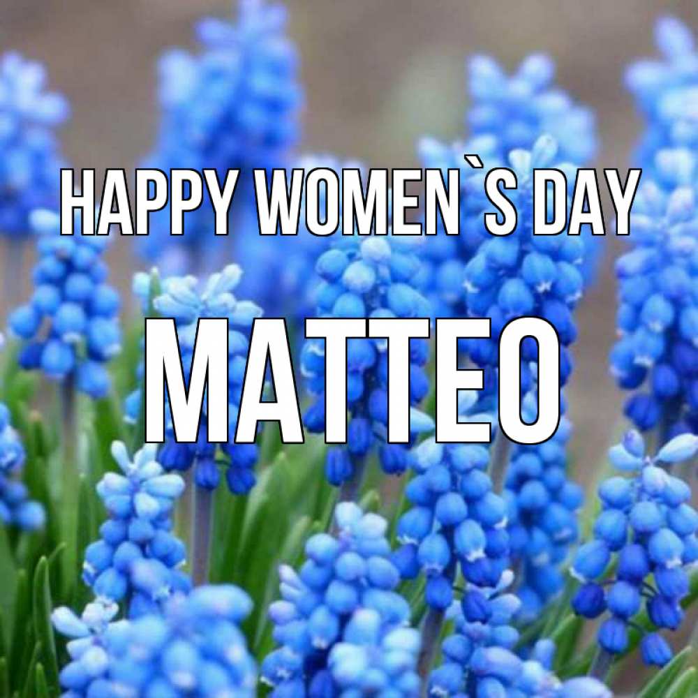 Greetings card с именем, Matteo happy women`s day Поздравительная открытка для женщин с цветами на праздничную дату Greetings with text for free download 